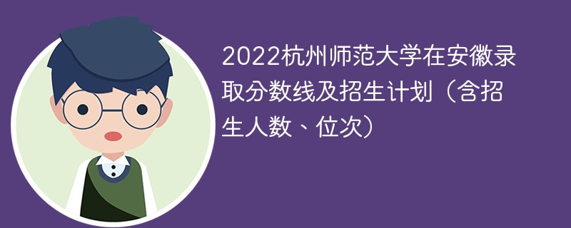 2022杭州师范大学在安徽录取分数线及招生计划（含招生人数、位次）