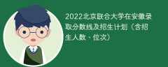 2022北京联合大学在安徽录取分数线及招生计划（含位次、招生人数）