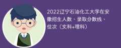 2022辽宁石油化工大学在安徽录取分数线、位次、招生人数（文科+理科）