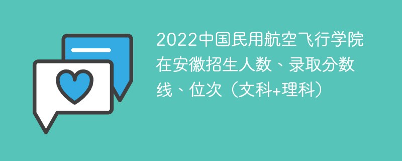 2022中国民用航空飞行学院在安徽招生人数、录取分数线、位次（文科+理科）