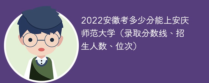 2022安徽考多少分能上安庆师范大学（录取分数线、招生人数、位次）