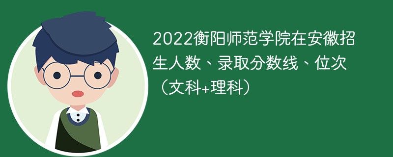 2022衡阳师范学院在安徽招生人数、录取分数线、位次（文科+理科）
