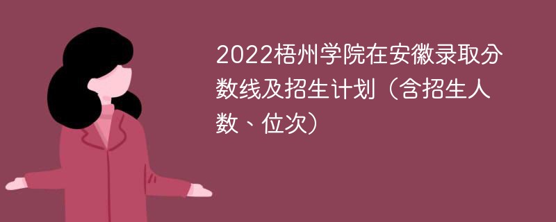 2022梧州学院在安徽录取分数线及招生计划（含招生人数、位次）
