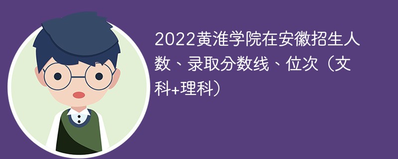 2022黄淮学院在安徽招生人数、录取分数线、位次（文科+理科）