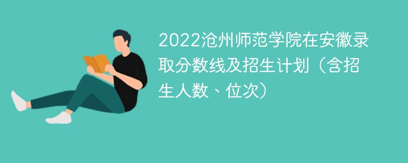 2022沧州师范学院在安徽录取分数线及招生计划（含招生人数、位次）