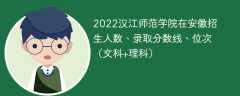 2022汉江师范学院在安徽招生人数、录取分数线、位次（文科+理科）