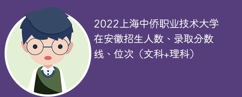 2022上海中侨职业技术大学在安徽招生人数、录取分数线、位次（文科+理科）