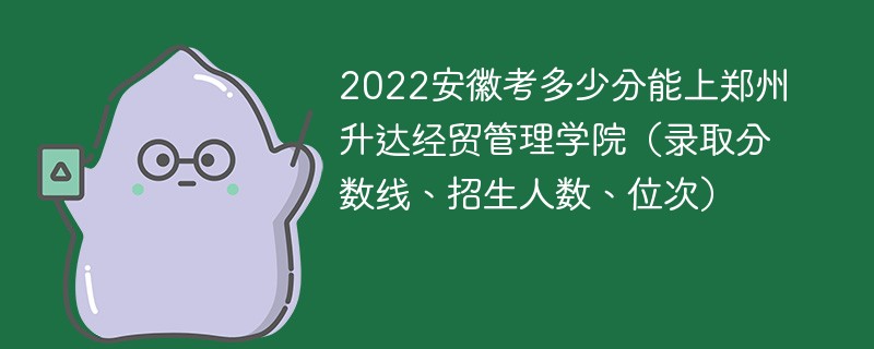 2022安徽考多少分能上郑州升达经贸管理学院（录取分数线、招生人数、位次）