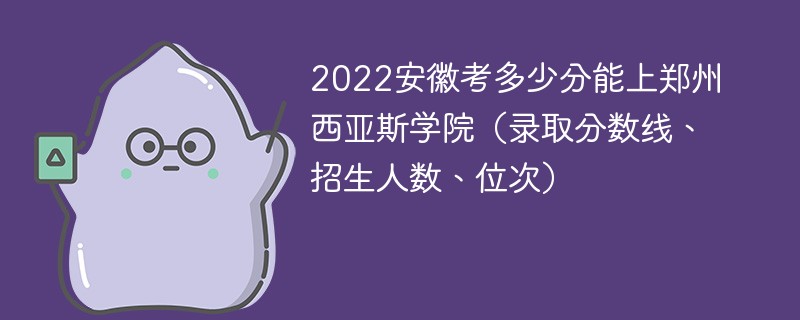 2022安徽考多少分能上郑州西亚斯学院（录取分数线、招生人数、位次）