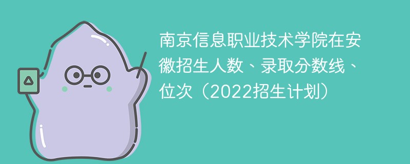 南京信息职业技术学院在安徽招生人数、录取分数线、位次（2022招生计划）