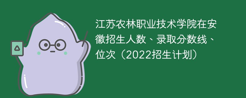 江苏农林职业技术学院在安徽招生人数、录取分数线、位次（2022招生计划）