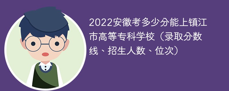 2022安徽考多少分能上镇江市高等专科学校（录取分数线、招生人数、位次）