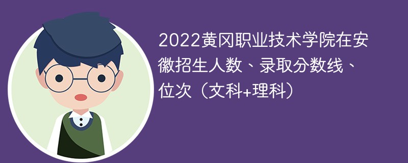 2022黄冈职业技术学院在安徽招生人数、录取分数线、位次（文科+理科）