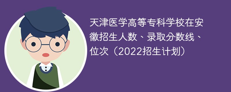 天津医学高等专科学校在安徽招生人数、录取分数线、位次（2022招生计划）