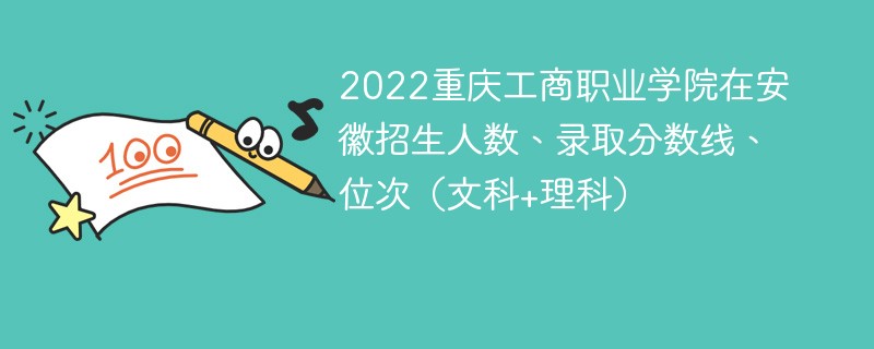 2022重庆工商职业学院在安徽招生人数、录取分数线、位次（文科+理科）