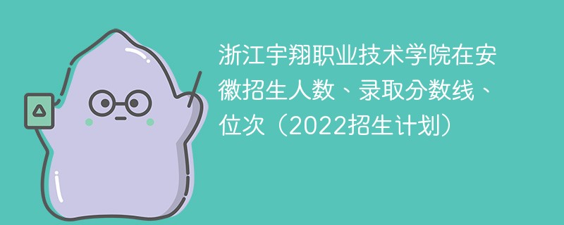 浙江宇翔职业技术学院在安徽招生人数、录取分数线、位次（2022招生计划）