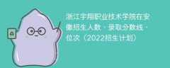 浙江宇翔职业技术学院在安徽录取分数线、位次、招生人数（2022招生计划）