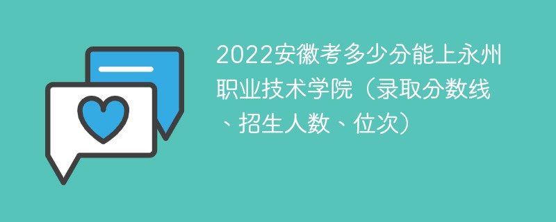 2022安徽考多少分能上永州职业技术学院（录取分数线、招生人数、位次）