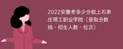 2022安徽考多少分能上石家庄理工职业学院（录取分数线、招生人数、位次）