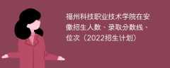 福州科技职业技术学院在安徽招生人数、录取分数线、位次（2022招生计划）