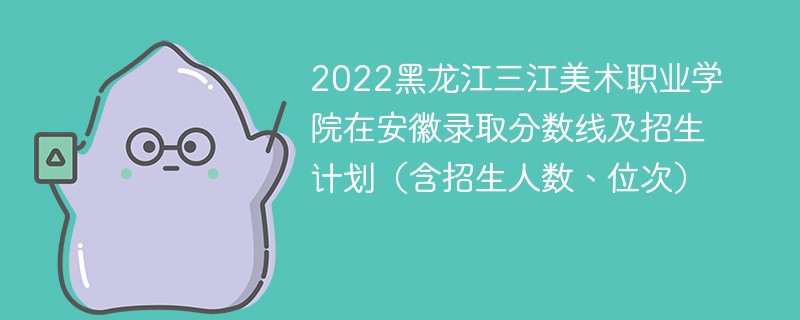 2022黑龙江三江美术职业学院在安徽录取分数线及招生计划（含招生人数、位次）