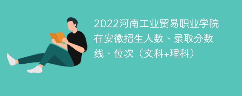 2022河南工业贸易职业学院在安徽招生人数、录取分数线、位次（文科+理科）