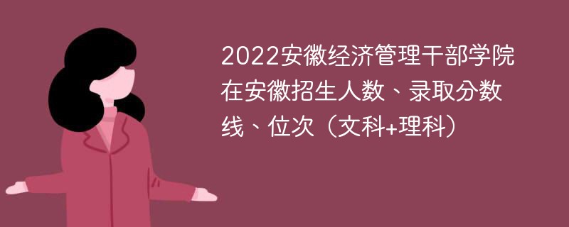 2022安徽经济管理干部学院在安徽招生人数、录取分数线、位次（文科+理科）