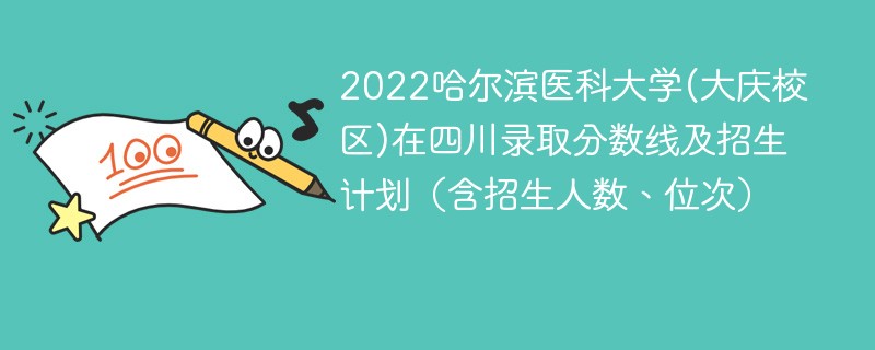 2022哈尔滨医科大学(大庆校区)在四川录取分数线及招生计划（含招生人数、位次）