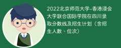 2022北京师范大学-香港浸会大学联合国际学院在四川录取分数线及招生计划（含位次、招生人数）