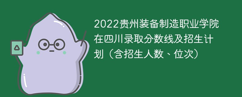 2022贵州装备制造职业学院在四川录取分数线及招生计划（含招生人数、位次）