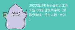 2023四川考上江西工业工程职业技术学院要多少分（附2020-2022录取分数线）