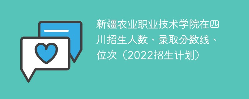 新疆农业职业技术学院在四川招生人数、录取分数线、位次（2022招生计划）