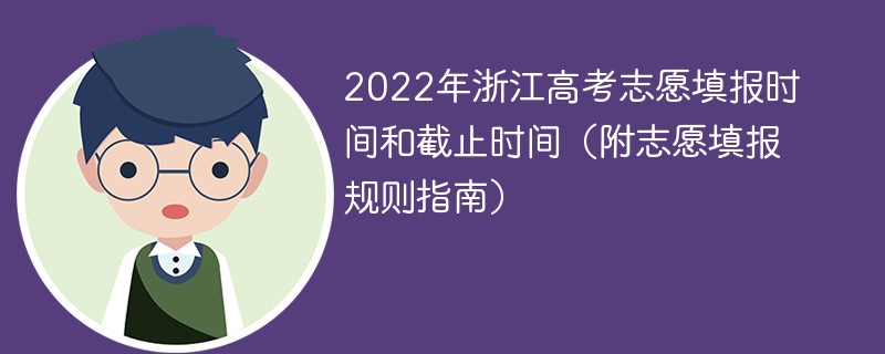 2022年浙江高考志愿填報時間和截止時間（附志愿填報規則指南）
