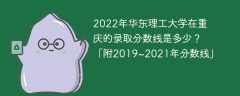 2022年华东理工大学在重庆的录取分数线是多少？「附2019~2021年分数线」