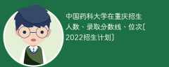 中国药科大学在重庆录取分数线、位次、招生人数[2022招生计划]