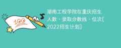 湖南工程学院在重庆录取分数线、位次、招生人数[2022招生计划]
