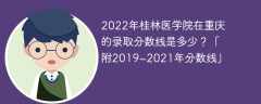 2022年桂林医学院在重庆的录取分数线是多少？「附2019~2021年分数线」