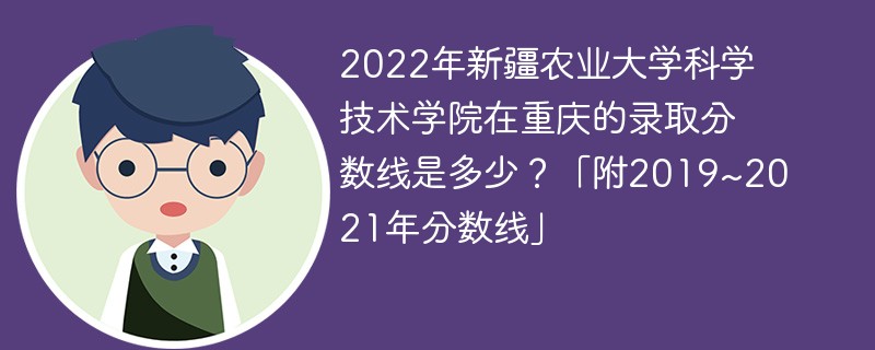 2022年新疆农业大学科学技术学院在重庆的录取分数线是多少？「附2019~2021年分数线」
