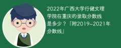2022年广西大学行健文理学院在重庆的录取分数线是多少？「附2019~2021年分数线」