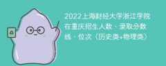 2022上海财经大学浙江学院在重庆录取分数线、位次、招生人数（历史类+物理类）