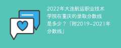 2022年大连航运职业技术学院在重庆的录取分数线是多少？「附2019~2021年分数线」