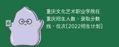 重庆文化艺术职业学院在重庆录取分数线、位次、招生人数[2022招生计划]