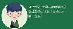 2022浙江大学在福建录取分数线及招生计划「含位次、招生人数」