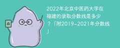 2022年北京中医药大学在福建的录取分数线是多少？「附2019~2021年分数线」