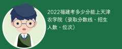 2023福建考多少分能上天津农学院（附2020-2022录取分数线）
