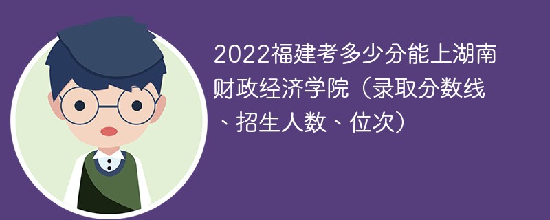 2022福建考多少分能上湖南财政经济学院（录取分数线、招生人数、位次）