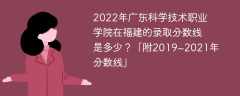2022年广东科学技术职业学院在福建的录取分数线是多少？「附2019~2021年分数线」