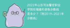 2022年山东司法警官职业学院在福建的录取分数线是多少？「附2019~2021年分数线」