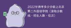 2023甘肃考多少分能上北京第二外国语学院（附2020-2022录取分数线）