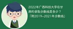2022年广西科技大学在甘肃的录取分数线是多少？「附2019~2021年分数线」